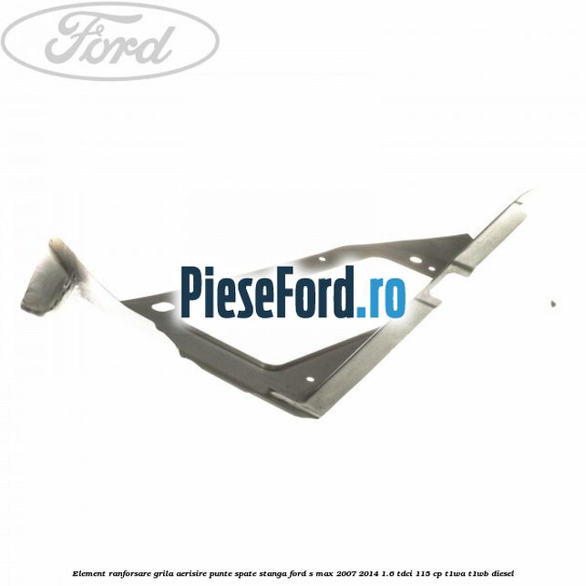 Element ranforsare grila aerisire punte spate stanga Ford S-Max 2007-2014 1.6 TDCi 115 cp T1WA, T1WB diesel