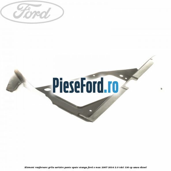 Element ranforsare grila aerisire punte spate stanga Ford S-Max 2007-2014 2.0 TDCi 130 cp Element ranforsare grila aerisire punte spate stanga Ford S-Max 2007-2014 2.0 TDCi 130 cp AZWA diesel
