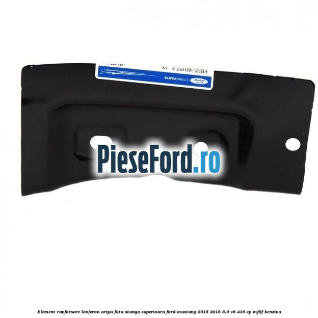 Element ranforsare lonjeron aripa fata stanga superioara Ford Mustang 2015-2018 5.0 V8 418 cp MF8F benzina
