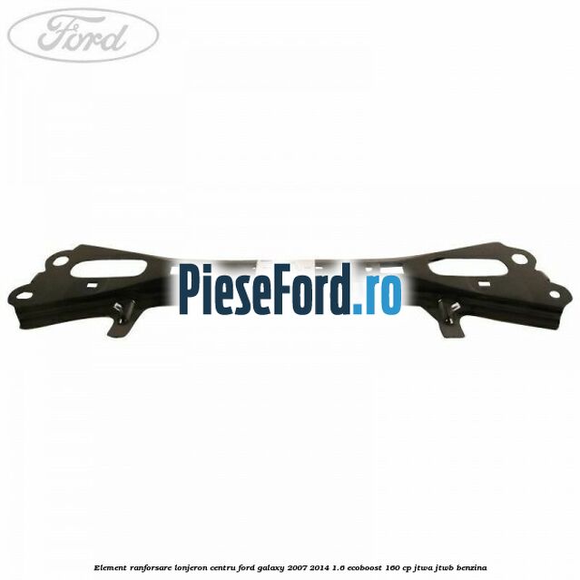 Element ranforsare lonjeron centru Ford Galaxy 2007-2014 1.6 EcoBoost 160 cp JTWA, JTWB benzina