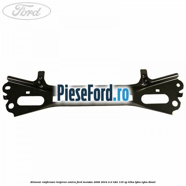 Element ranforsare lonjeron centru Ford Mondeo 2008-2014 2.0 TDCi 115 cp Element ranforsare lonjeron centru Ford Mondeo 2008-2014 2.0 TDCi 115 cp KLBA, LPBA, TYBA diesel