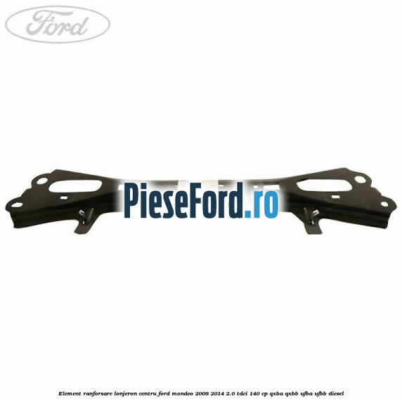 Element ranforsare lonjeron centru Ford Mondeo 2008-2014 2.0 TDCi 140 cp QXBA, QXBB, UFBA, UFBB diesel