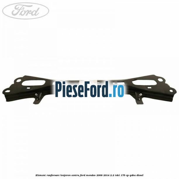 Element ranforsare lonjeron centru Ford Mondeo 2008-2014 2.2 TDCi 175 cp Q4BA diesel