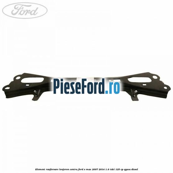 Element ranforsare lonjeron centru Ford S-Max 2007-2014 1.8 TDCi 125 cp QYWA diesel