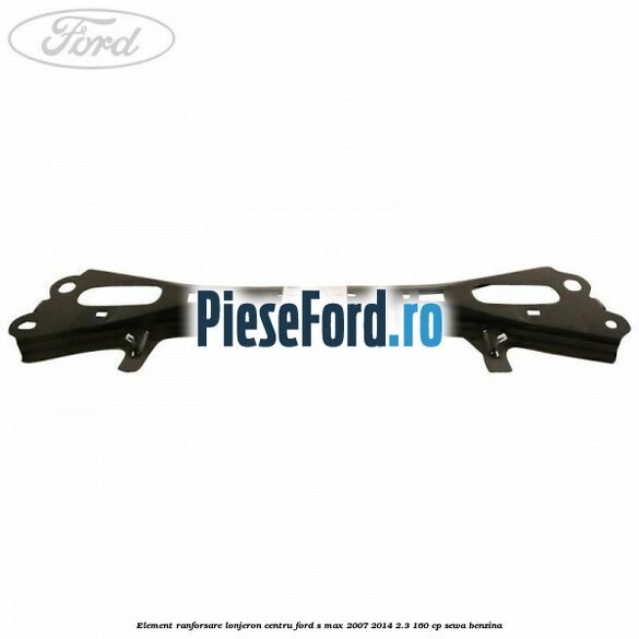 Element ranforsare lonjeron centru Ford S-Max 2007-2014 2.3 160 cp Element ranforsare lonjeron centru Ford S-Max 2007-2014 2.3 160 cp SEWA benzina