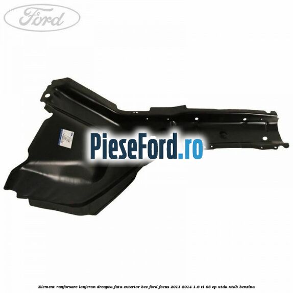 Element ranforsare lonjeron dreapta fata exterior BEV Ford Focus 2011-2014 1.6 Ti 85 cp XTDA, XTDB benzina