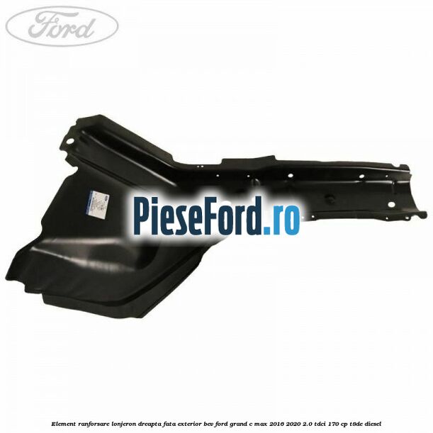 Element ranforsare lonjeron dreapta fata exterior BEV Ford Grand C-Max 2016-2020 2.0 TDCi 170 cp T8DE diesel