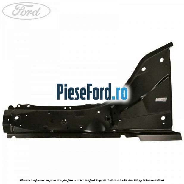 Element ranforsare lonjeron dreapta fata exterior BEV Ford Kuga 2013-2016 2.0 TDCi 4x4 163 cp TXDA, TXMA diesel
