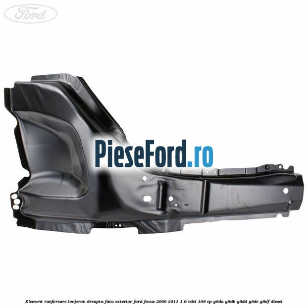 Element ranforsare lonjeron dreapta fata exterior Ford Focus 2008-2011 1.6 TDCi 109 cp Element ranforsare lonjeron dreapta fata exterior Ford Focus 2008-2011 1.6 TDCi 109 cp G8DA, G8DB, G8DD, G8DE, G8DF diesel