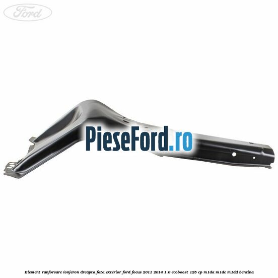 Element ranforsare lonjeron dreapta fata exterior Ford Focus 2011-2014 1.0 EcoBoost 125 cp Element ranforsare lonjeron dreapta fata exterior Ford Focus 2011-2014 1.0 EcoBoost 125 cp M1DA, M1DC, M1DD benzina