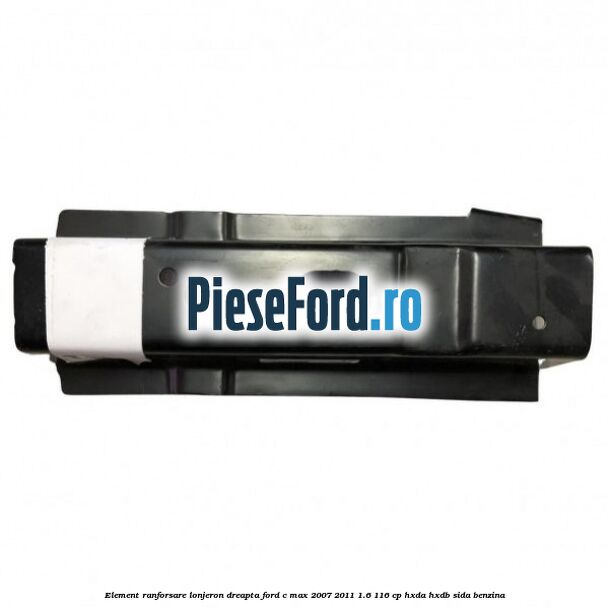 Element ranforsare lonjeron dreapta Ford C-Max 2007-2011 1.6 116 cp Element ranforsare lonjeron dreapta Ford C-Max 2007-2011 1.6 116 cp HXDA, HXDB, SIDA benzina