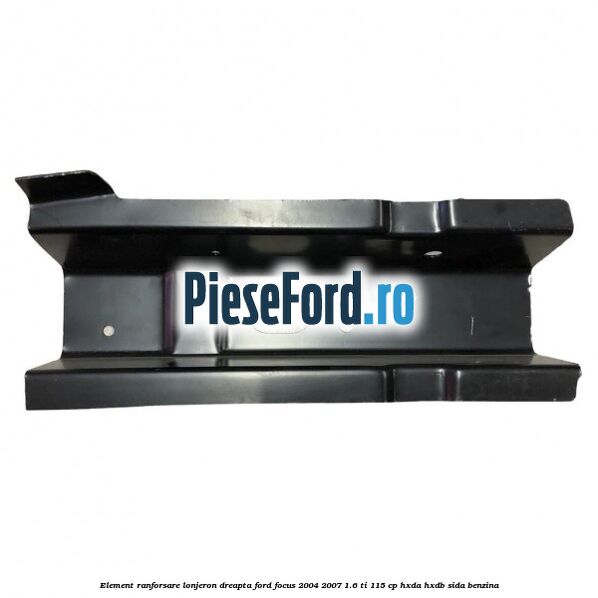 Element ranforsare lonjeron dreapta Ford Focus 2004-2007 1.6 Ti 115 cp HXDA, HXDB, SIDA benzina