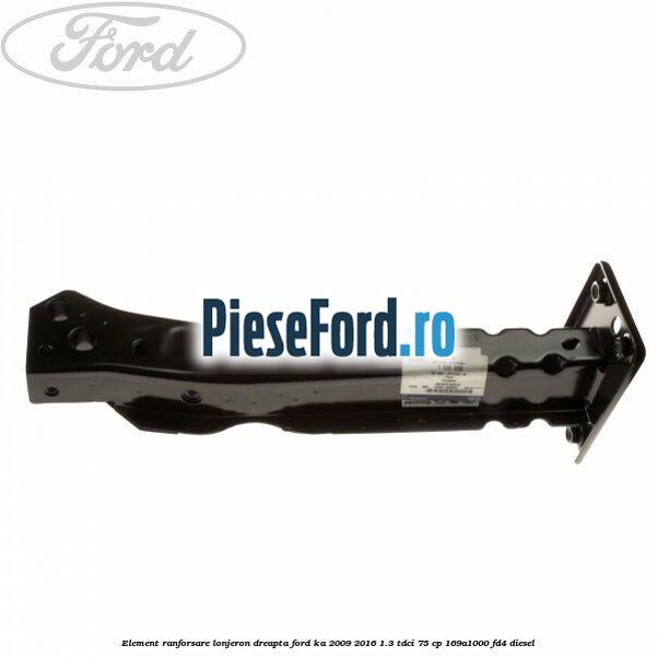 Element ranforsare lonjeron dreapta Ford Ka 2009-2016 1.3 TDCi 75 cp 169A1000, FD4 diesel