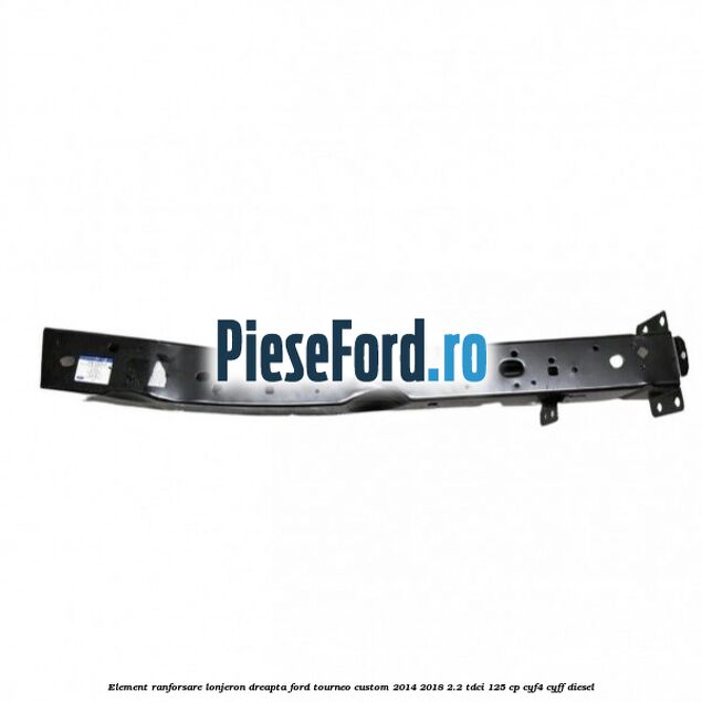 Element ranforsare lonjeron dreapta Ford Tourneo Custom 2014-2018 2.2 TDCi 125 cp CYF4, CYFF diesel
