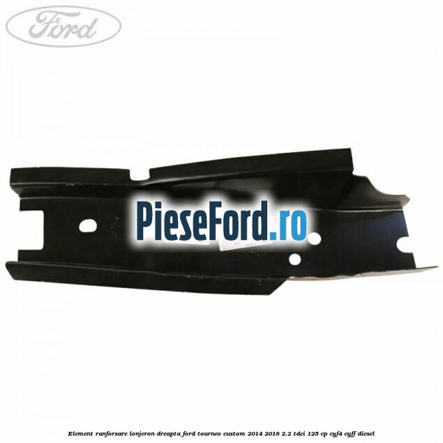 Element ranforsare lonjeron dreapta Ford Tourneo Custom 2014-2018 2.2 TDCi 125 cp CYF4, CYFF diesel