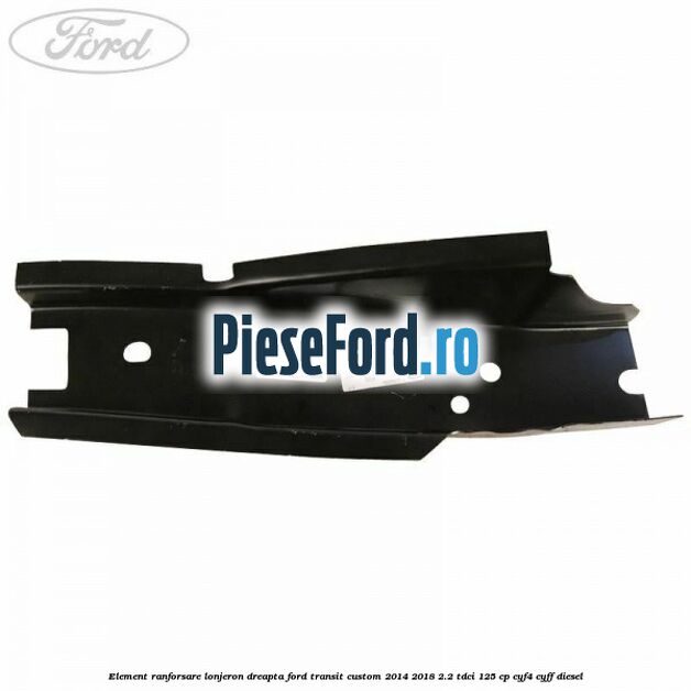 Element ranforsare lonjeron dreapta Ford Transit Custom 2014-2018 2.2 TDCi 125 cp CYF4, CYFF diesel