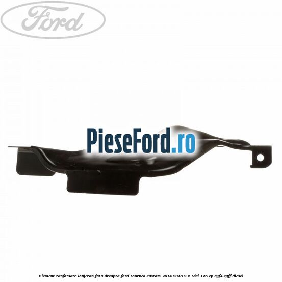 Element ranforsare lonjeron fata dreapta Ford Tourneo Custom 2014-2018 2.2 TDCi 125 cp Element ranforsare lonjeron fata dreapta Ford Tourneo Custom 2014-2018 2.2 TDCi 125 cp CYF4, CYFF diesel