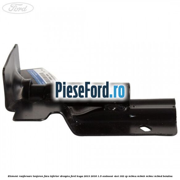 Element ranforsare lonjeron fata inferior dreapta Ford Kuga 2013-2016 1.5 EcoBoost 4x4 182 cp M9MA, M9MB, M9MC, M9MD benzina