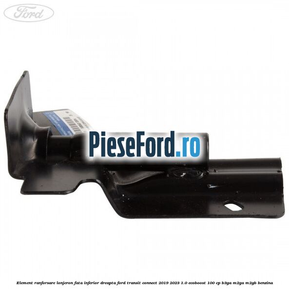 Element ranforsare lonjeron fata inferior dreapta Ford Transit Connect 2019-2023 1.0 EcoBoost 100 cp Element ranforsare lonjeron fata inferior dreapta Ford Transit Connect 2019-2023 1.0 EcoBoost 100 cp B3GA, M2GA, M2GB benzina
