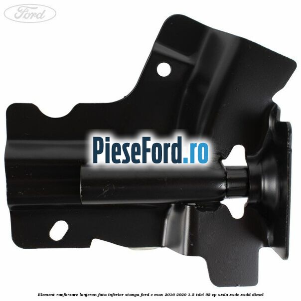 Element ranforsare lonjeron fata inferior stanga Ford C-Max 2016-2020 1.5 TDCi 95 cp XXDA, XXDC, XXDD diesel
