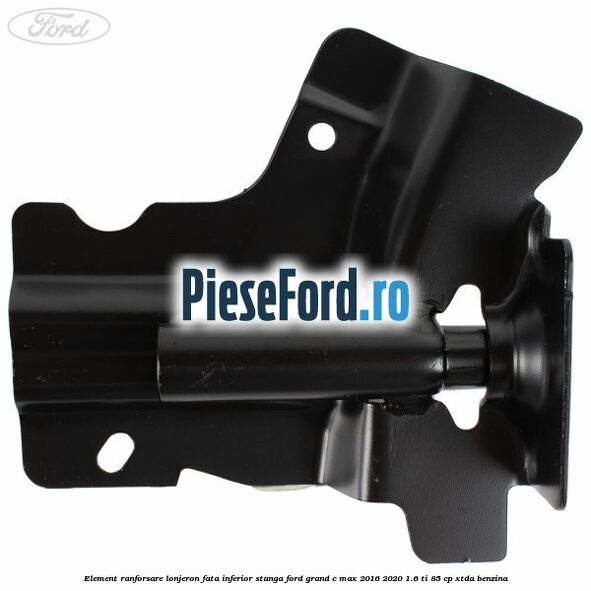 Element ranforsare lonjeron fata inferior stanga Ford Grand C-Max 2016-2020 1.6 Ti 85 cp XTDA benzina