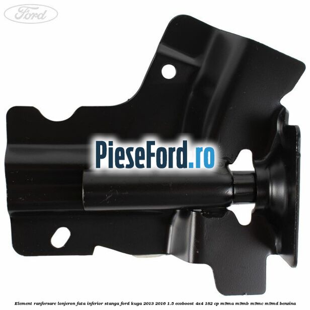 Element ranforsare lonjeron fata inferior stanga Ford Kuga 2013-2016 1.5 EcoBoost 4x4 182 cp M9MA, M9MB, M9MC, M9MD benzina