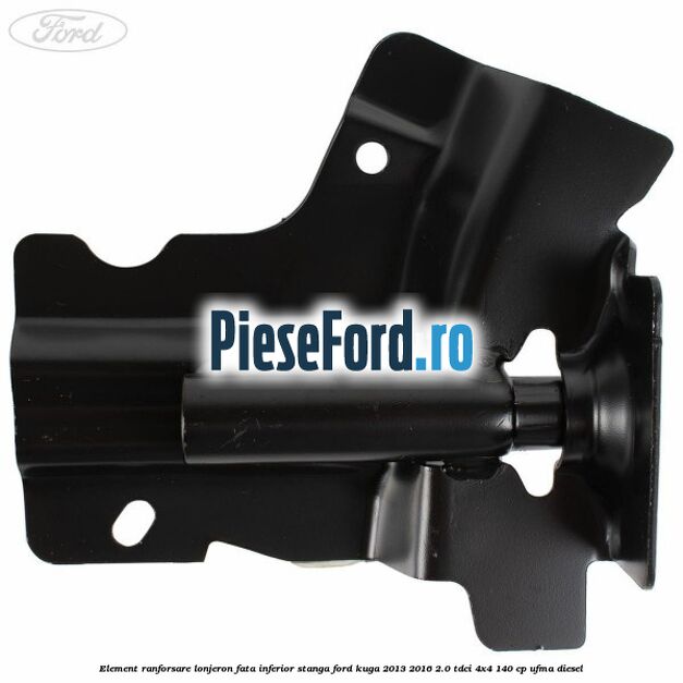 Element ranforsare lonjeron fata inferior stanga Ford Kuga 2013-2016 2.0 TDCi 4x4 140 cp UFMA diesel