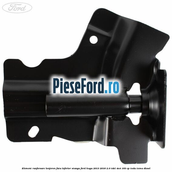 Element ranforsare lonjeron fata inferior stanga Ford Kuga 2013-2016 2.0 TDCi 4x4 163 cp TXDA, TXMA diesel