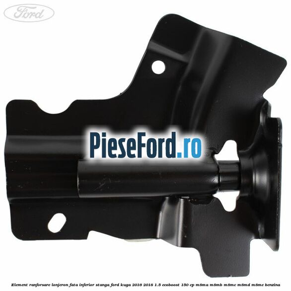 Element ranforsare lonjeron fata inferior stanga Ford Kuga 2016-2018 1.5 EcoBoost 150 cp M8MA, M8MB, M8MC, M8MD, M8ME benzina