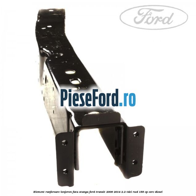 Element ranforsare lonjeron fata stanga Ford Transit 2006-2014 2.2 TDCi RWD 155 cp CVRC diesel