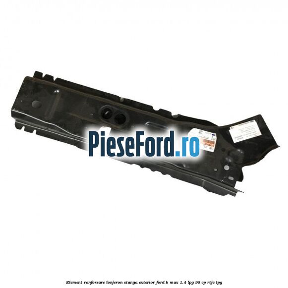 Element ranforsare lonjeron stanga exterior Ford B-Max 1.4 LPG 90 cp RTJC LPG