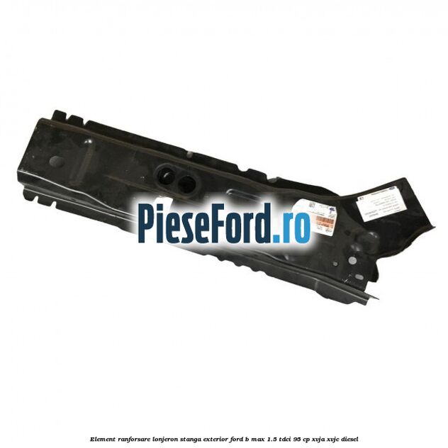 Element ranforsare lonjeron stanga exterior Ford B-Max 1.5 TDCi 95 cp XVJA, XVJC diesel
