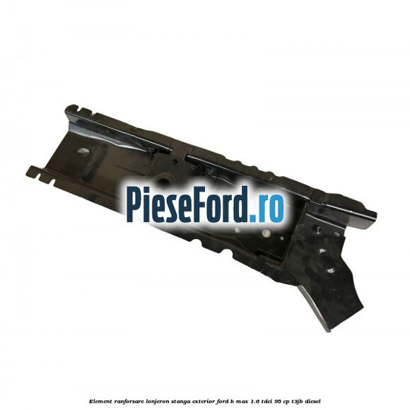 Element ranforsare lonjeron stanga exterior Ford B-Max 1.6 TDCi 95 cp T3JB diesel