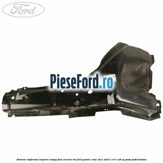 Element ranforsare lonjeron stanga fata exterior BEV Ford Grand C-Max 2011-2015 1.6 Ti 125 cp PNDA, PNDD benzina
