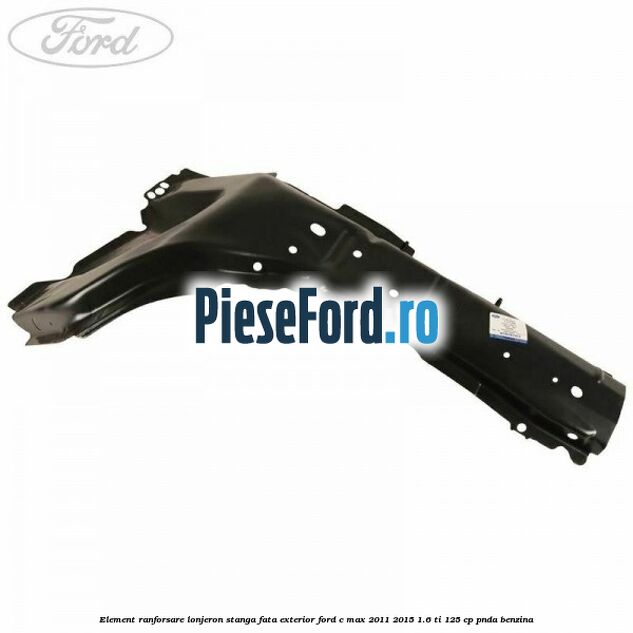 Element ranforsare lonjeron stanga fata exterior Ford C-Max 2011-2015 1.6 Ti 125 cp PNDA benzina