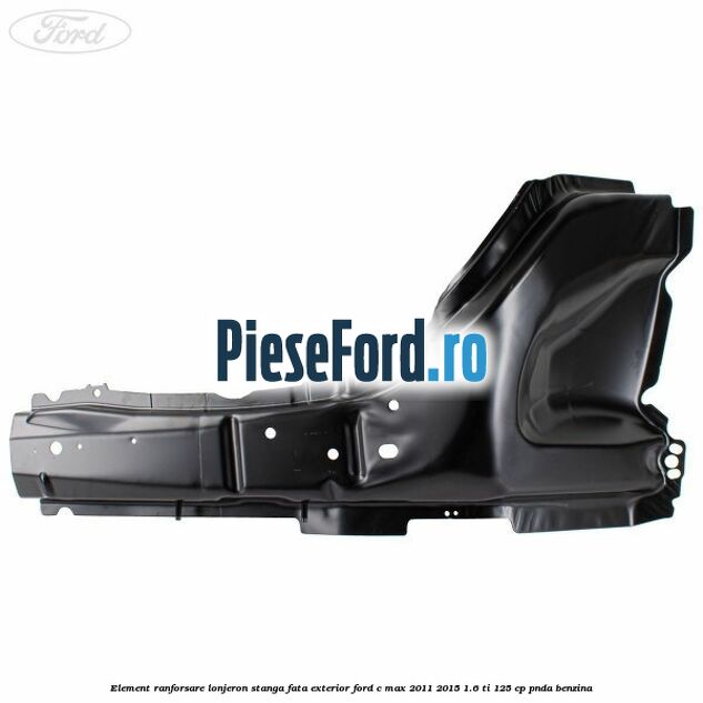 Element ranforsare lonjeron stanga fata exterior Ford C-Max 2011-2015 1.6 Ti 125 cp PNDA benzina
