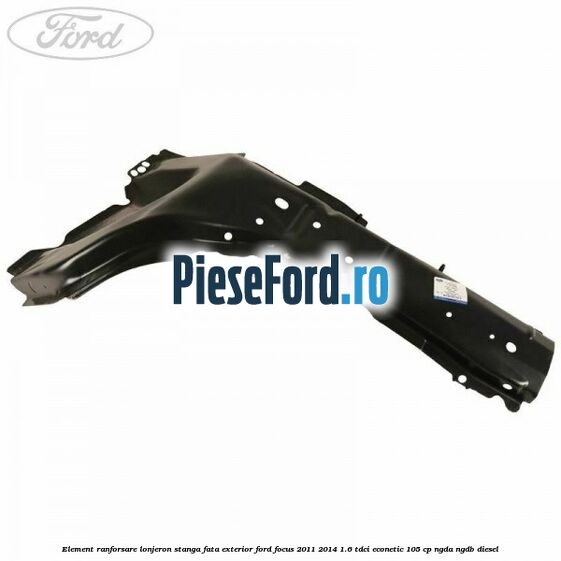 Element ranforsare lonjeron stanga fata exterior Ford Focus 2011-2014 1.6 TDCi ECOnetic 105 cp NGDA, NGDB diesel