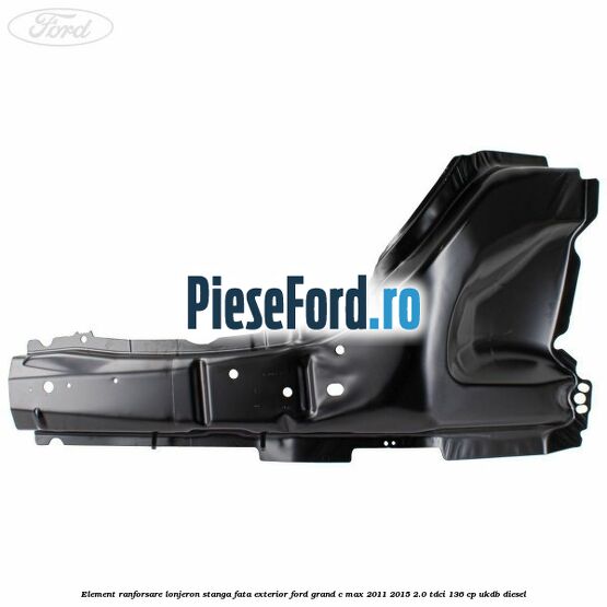 Element ranforsare lonjeron stanga fata exterior Ford Grand C-Max 2011-2015 2.0 TDCi 136 cp UKDB diesel