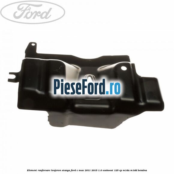 Element ranforsare lonjeron stanga Ford C-Max 2011-2015 1.0 EcoBoost 125 cp M1DA, M1DD benzina