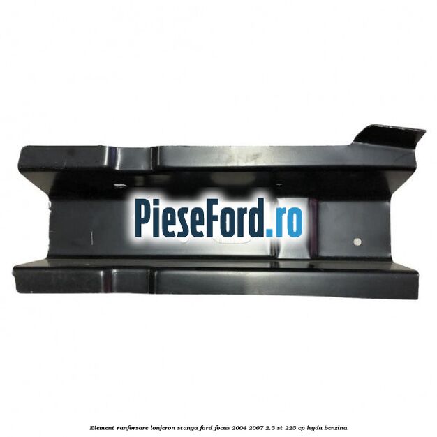 Element ranforsare lonjeron stanga Ford Focus 2004-2007 2.5 ST 225 cp HYDA benzina