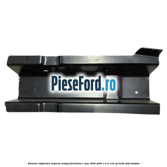 Element ranforsare lonjeron stanga Ford Focus C-Max 2003-2007 1.6 Ti 115 cp HXDA, SIDA benzina