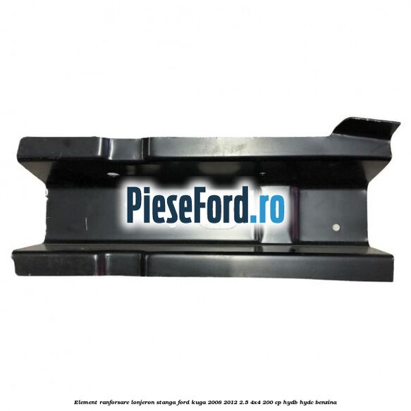 Element ranforsare lonjeron stanga Ford Kuga 2008-2012 2.5 4x4 200 cp HYDB, HYDC benzina