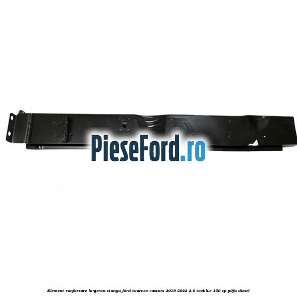 Element ranforsare lonjeron stanga Ford Tourneo Custom 2019-2023 2.0 EcoBlue 150 cp P0FA diesel