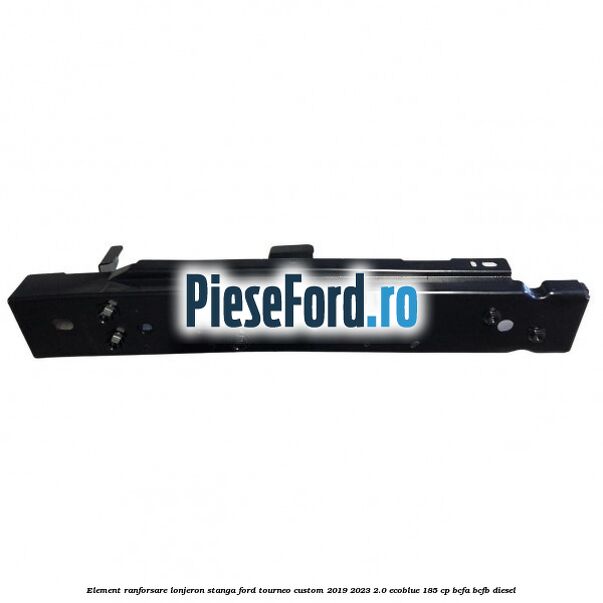 Element ranforsare lonjeron stanga Ford Tourneo Custom 2019-2023 2.0 EcoBlue 185 cp BCFA, BCFB diesel