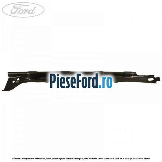 Element ranforsare orizontal final panou spate lateral dreapta Ford Transit 2014-2018 2.2 TDCi 4x4 155 cp CV24, CVR5 diesel