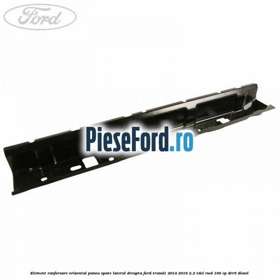 Element ranforsare orizontal panou spate lateral dreapta Ford Transit 2014-2018 2.2 TDCi RWD 100 cp DRR5 diesel