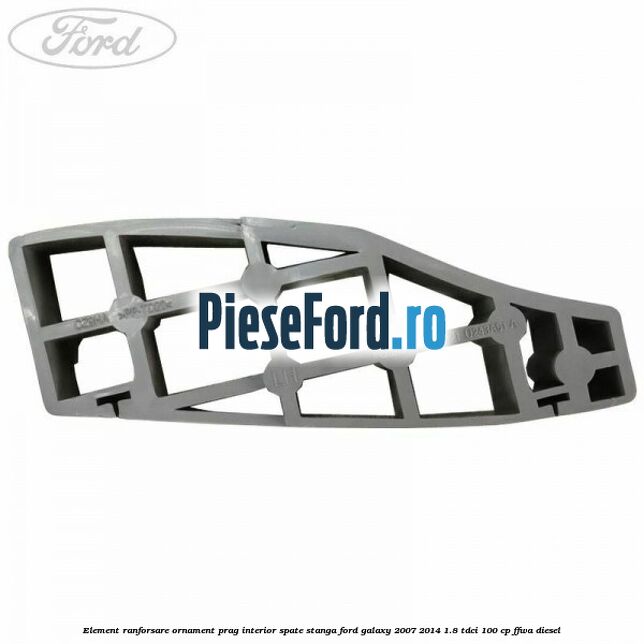 Element ranforsare ornament prag interior spate stanga Ford Galaxy 2007-2014 1.8 TDCi 100 cp Element ranforsare ornament prag interior spate stanga Ford Galaxy 2007-2014 1.8 TDCi 100 cp FFWA diesel