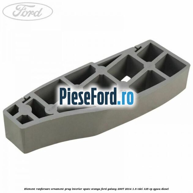 Element ranforsare ornament prag interior spate stanga Ford Galaxy 2007-2014 1.8 TDCi 125 cp QYWA diesel