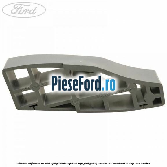 Element ranforsare ornament prag interior spate stanga Ford Galaxy 2007-2014 2.0 EcoBoost 203 cp Element ranforsare ornament prag interior spate stanga Ford Galaxy 2007-2014 2.0 EcoBoost 203 cp TNWA benzina