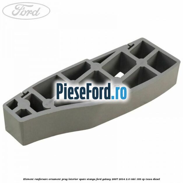 Element ranforsare ornament prag interior spate stanga Ford Galaxy 2007-2014 2.0 TDCi 163 cp TXWA diesel